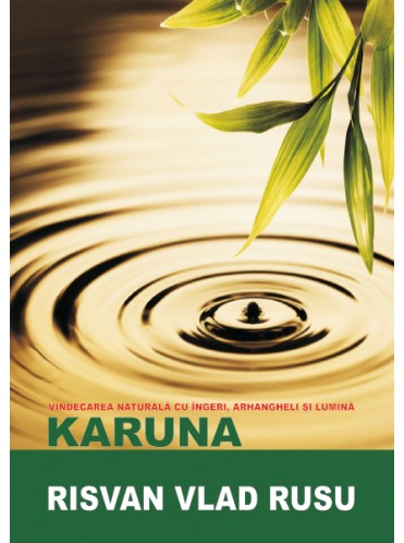 Karuna - Vindecarea naturala cu ingeri, arhangheli și lumina Risvan Rusu