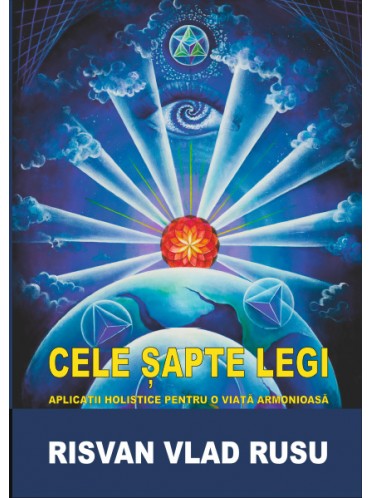 CELE SAPTE LEGI – APLICATII HOLISTICE PENTRU O VIATA ARMONIOASA - Risvan Rusu